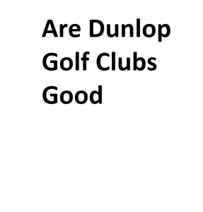 Are Dunlop Golf Clubs Good