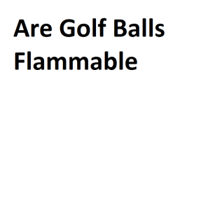 Are Golf Balls Flammable