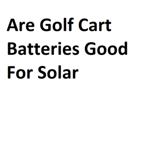 Are Golf Cart Batteries Good For Solar