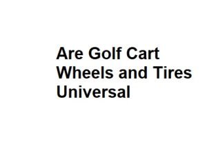 Are Golf Cart Wheels and Tires Universal