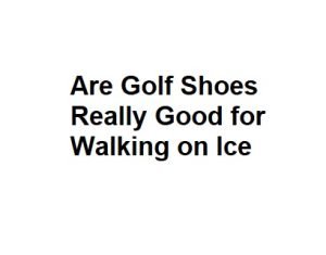 Are Golf Shoes Really Good for Walking on Ice