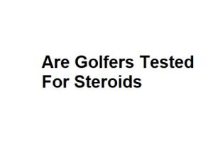 Are Golfers Tested For Steroids