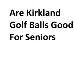 Are Kirkland Golf Balls Good For Seniors