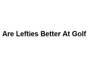 Are Lefties Better At Golf