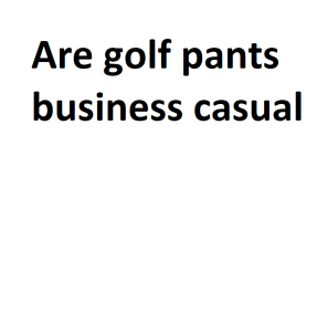 Are golf pants business casual