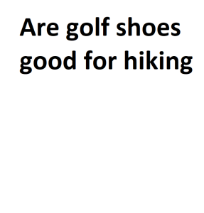 Are golf shoes good for hiking