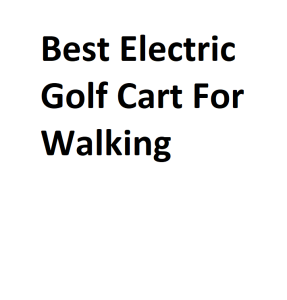 Best Electric Golf Cart For Walking