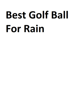 Best Golf Ball For Rain