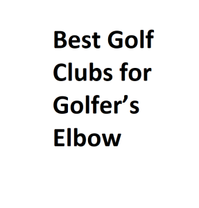 Best Golf Clubs for Golfer’s Elbow