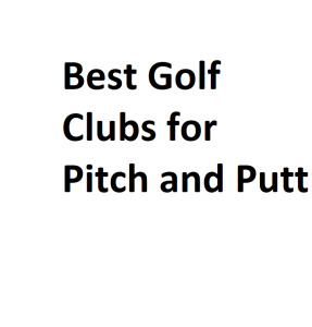 Best Golf Clubs for Pitch and Putt