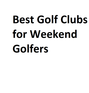 Best Golf Clubs for Weekend Golfers