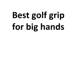 Best golf grip for big hands