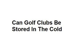 Can Golf Clubs Be Stored In The Cold