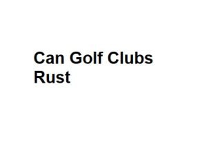 Can Golf Clubs Rust