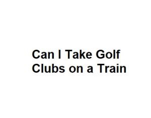 Can I Take Golf Clubs on a Train