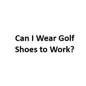 Can I Wear Golf Shoes to Work