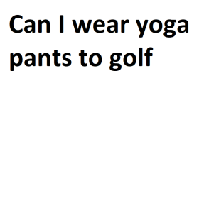 Can I wear yoga pants to golf