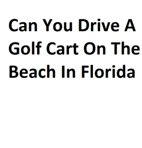 Can You Drive A Golf Cart On The Beach In Florida