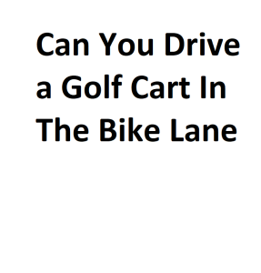 Can You Drive a Golf Cart In The Bike Lane