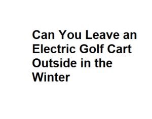 Can You Leave an Electric Golf Cart Outside in the Winter