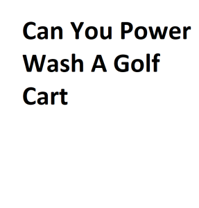 Can You Power Wash A Golf Cart