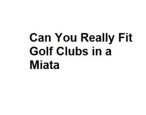 Can You Really Fit Golf Clubs in a Miata