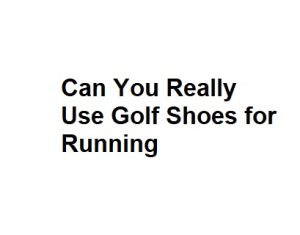 Can You Really Use Golf Shoes for Running