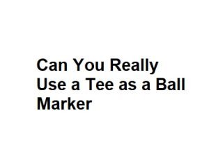 Can You Really Use a Tee as a Ball Marker
