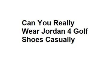 Can You Really Wear Jordan 4 Golf Shoes Casually