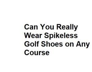 Can You Really Wear Spikeless Golf Shoes on Any Course