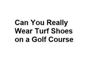 Can You Really Wear Turf Shoes on a Golf Course