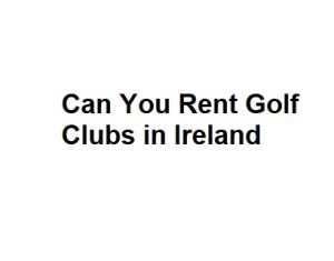 Can You Rent Golf Clubs in Ireland