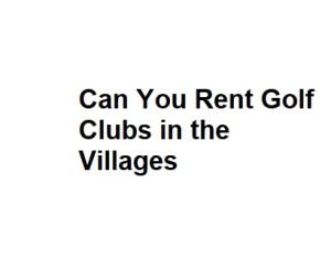 Can You Rent Golf Clubs in the Villages