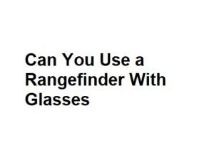 Can You Use a Rangefinder With Glasses