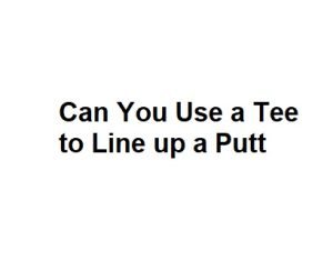 Can You Use a Tee to Line up a Putt