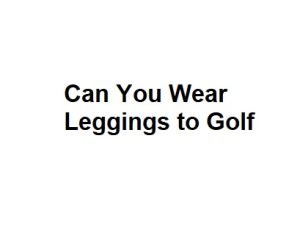Can You Wear Leggings to Golf
