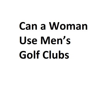 Can a Woman Use Men’s Golf Clubs