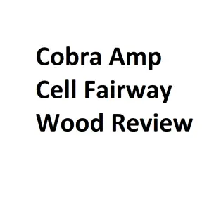 Cobra Amp Cell Fairway Wood Review