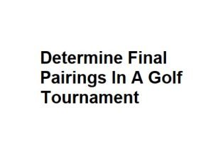 Determine Final Pairings In A Golf Tournament