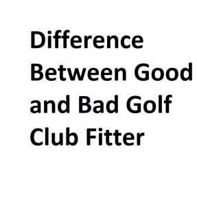 Difference Between Good and Bad Golf Club Fitter