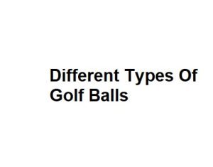 Different Types Of Golf Balls