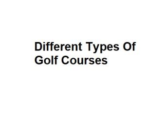 Different Types Of Golf Courses