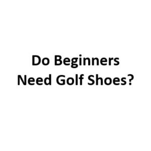 Do Beginners Really Need Golf Shoes