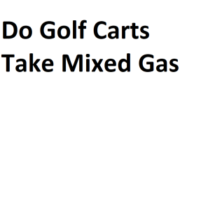 Do Golf Carts Take Mixed Gas
