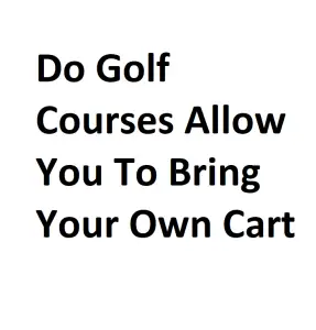 Do Golf Courses Allow You To Bring Your Own Cart