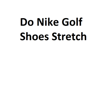 Do Nike Golf Shoes Stretch