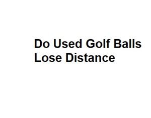 Do Used Golf Balls Lose Distance