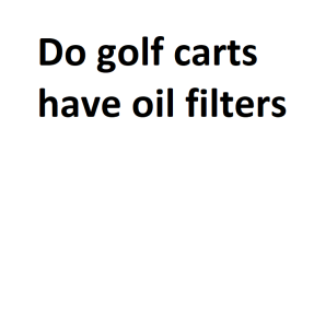 Do golf carts have oil filters