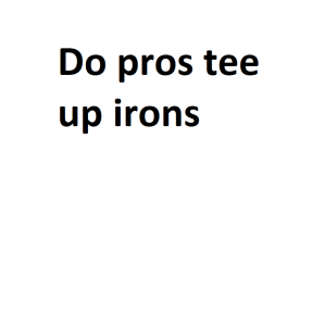 Do pros tee up irons