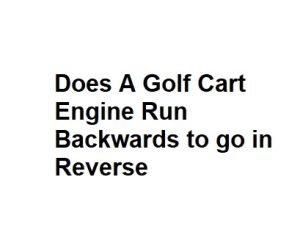 Does A Golf Cart Engine Run Backwards to go in Reverse